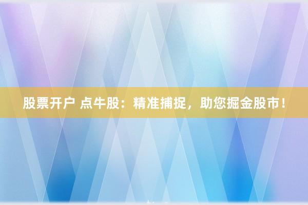 股票开户 点牛股：精准捕捉，助您掘金股市！