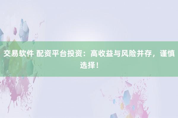 交易软件 配资平台投资：高收益与风险并存，谨慎选择！