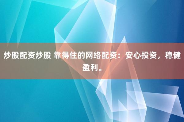 炒股配资炒股 靠得住的网络配资：安心投资，稳健盈利。