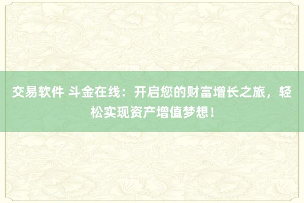 交易软件 斗金在线：开启您的财富增长之旅，轻松实现资产增值梦想！