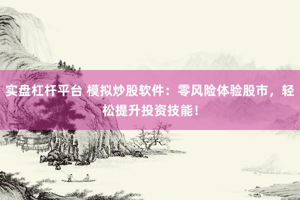 实盘杠杆平台 模拟炒股软件：零风险体验股市，轻松提升投资技能！