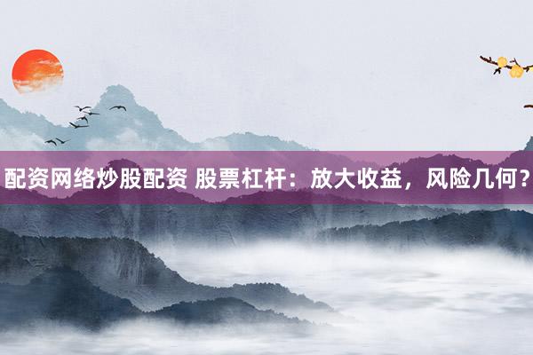 配资网络炒股配资 股票杠杆：放大收益，风险几何？