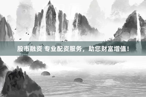 股市融资 专业配资服务，助您财富增值！