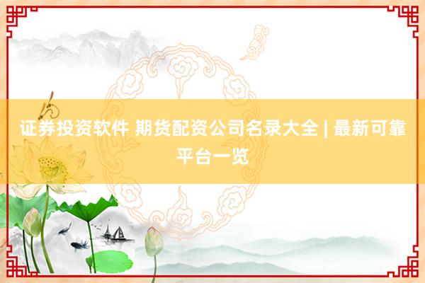 证券投资软件 期货配资公司名录大全 | 最新可靠平台一览