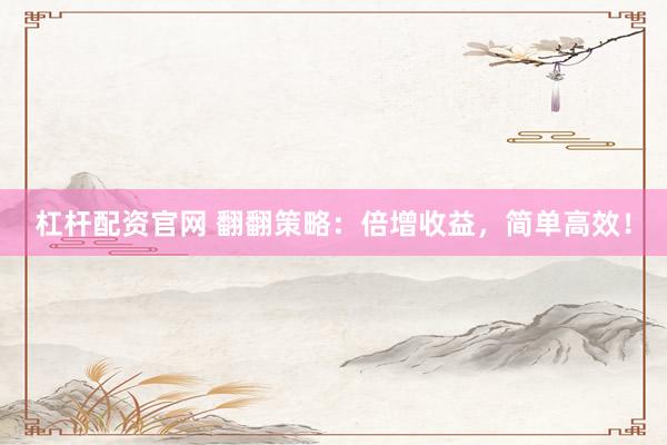 杠杆配资官网 翻翻策略：倍增收益，简单高效！