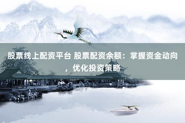 股票线上配资平台 股票配资余额：掌握资金动向，优化投资策略