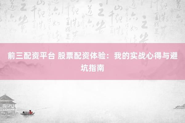 前三配资平台 股票配资体验：我的实战心得与避坑指南