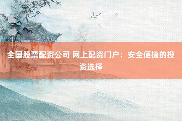 全国股票配资公司 网上配资门户：安全便捷的投资选择