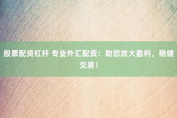 股票配资杠杆 专业外汇配资：助您放大盈利，稳健交易！