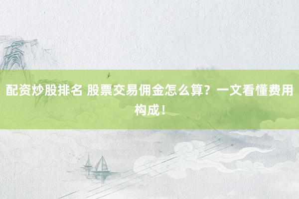 配资炒股排名 股票交易佣金怎么算？一文看懂费用构成！