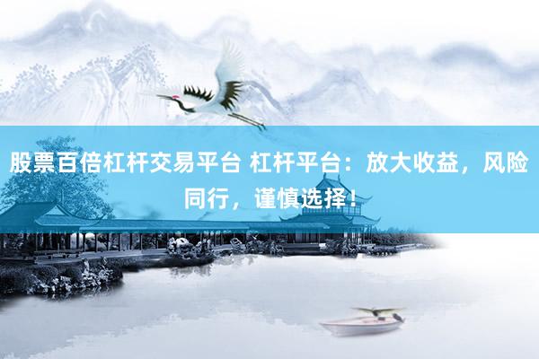 股票百倍杠杆交易平台 杠杆平台：放大收益，风险同行，谨慎选择！