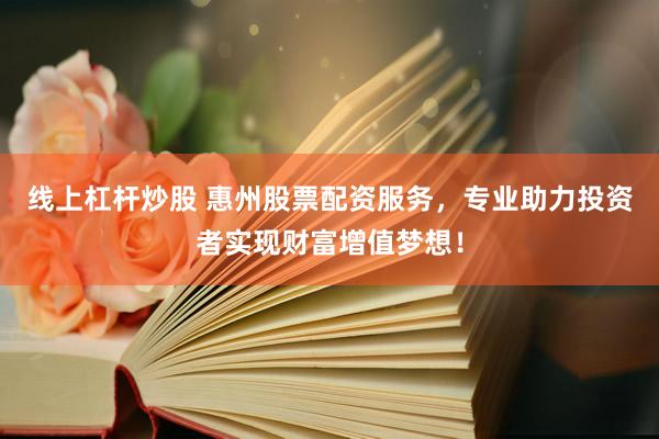 线上杠杆炒股 惠州股票配资服务，专业助力投资者实现财富增值梦想！