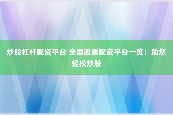 炒股杠杆配资平台 全国股票配资平台一览：助您轻松炒股
