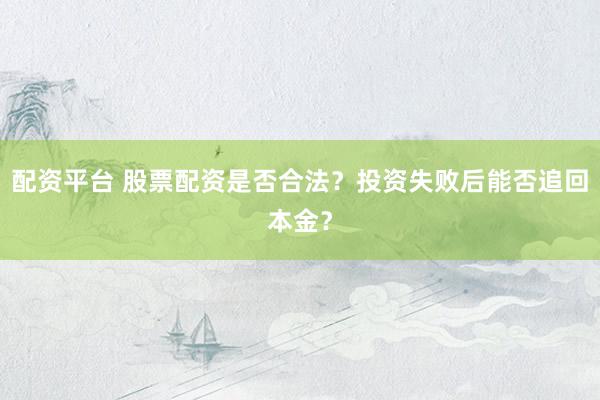 配资平台 股票配资是否合法？投资失败后能否追回本金？