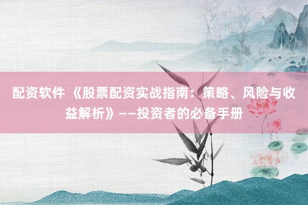 配资软件 《股票配资实战指南：策略、风险与收益解析》——投资者的必备手册