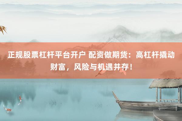 正规股票杠杆平台开户 配资做期货：高杠杆撬动财富，风险与机遇并存！