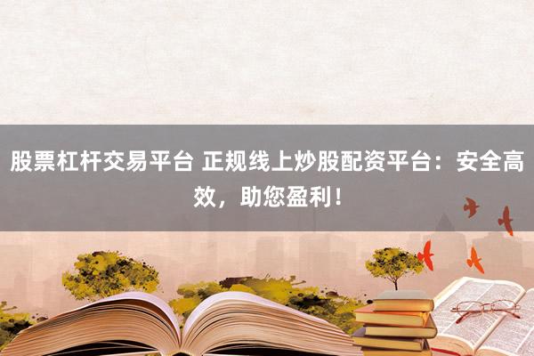 股票杠杆交易平台 正规线上炒股配资平台：安全高效，助您盈利！