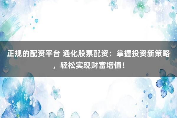 正规的配资平台 通化股票配资：掌握投资新策略，轻松实现财富增值！
