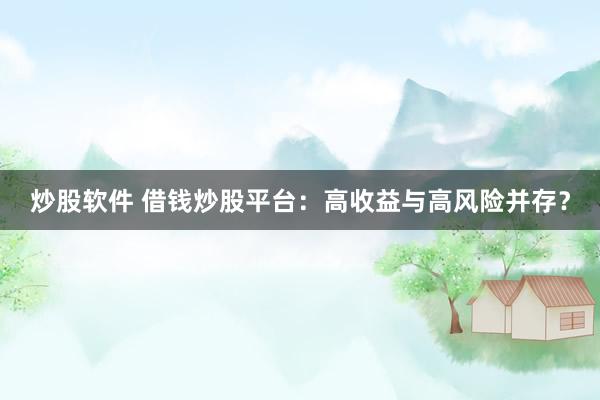 炒股软件 借钱炒股平台：高收益与高风险并存？