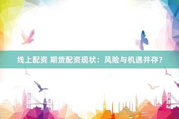 线上配资 期货配资现状：风险与机遇并存？