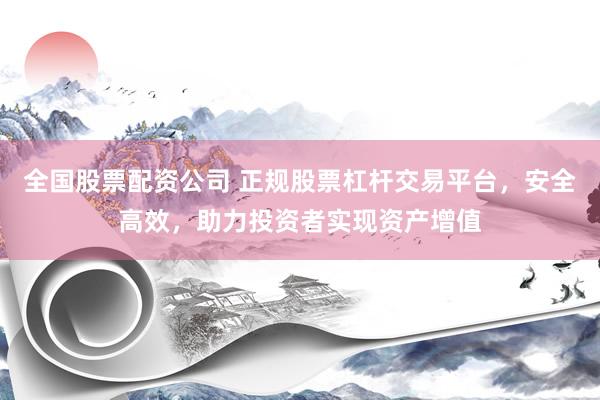 全国股票配资公司 正规股票杠杆交易平台，安全高效，助力投资者实现资产增值