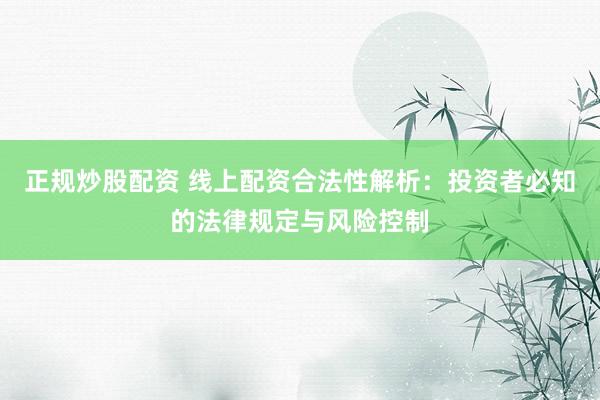 正规炒股配资 线上配资合法性解析：投资者必知的法律规定与风险控制