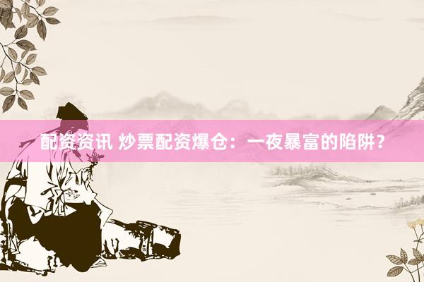 配资资讯 炒票配资爆仓：一夜暴富的陷阱？