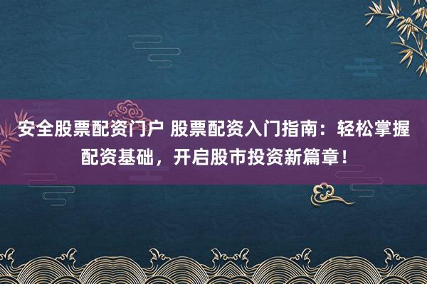 安全股票配资门户 股票配资入门指南:轻松掌握配资基础,开启股市投资新篇章!