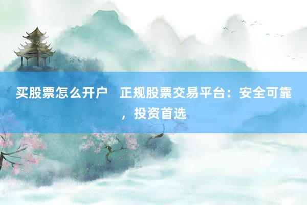 买股票怎么开户   正规股票交易平台:安全可靠,投资首选