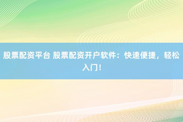 股票配资平台 股票配资开户软件:快速便捷,轻松入门!