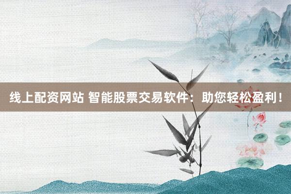 线上配资网站 智能股票交易软件:助您轻松盈利!