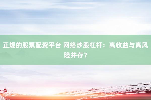 正规的股票配资平台 网络炒股杠杆:高收益与高风险并存?