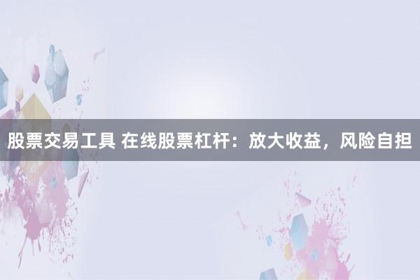 股票交易工具 在线股票杠杆:放大收益,风险自担