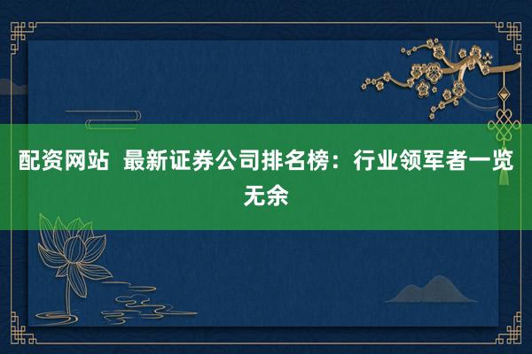 配资网站 最新证券公司排名榜:行业领军者一览无余