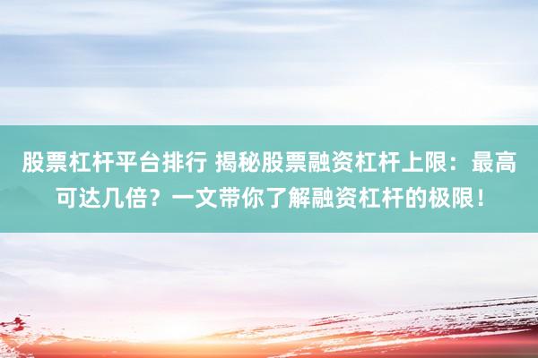 股票杠杆平台排行 揭秘股票融资杠杆上限:最高可达几倍?一文带你了解融资杠杆的极限!