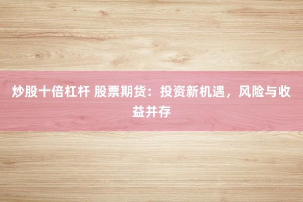 炒股十倍杠杆 股票期货:投资新机遇,风险与收益并存