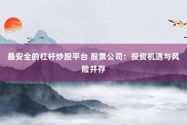 最安全的杠杆炒股平台 股票公司:投资机遇与风险并存