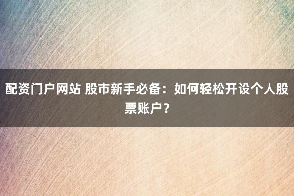 配资门户网站 股市新手必备：如何轻松开设个人股票账户？
