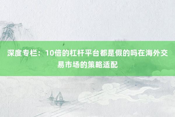 深度专栏：10倍的杠杆平台都是假的吗在海外交易市场的策略适配