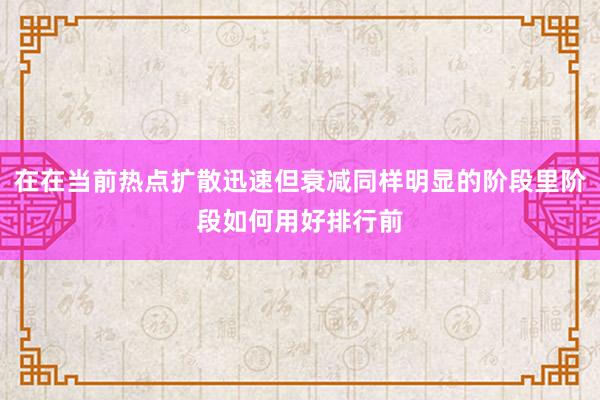 在在当前热点扩散迅速但衰减同样明显的阶段里阶段如何用好排行前