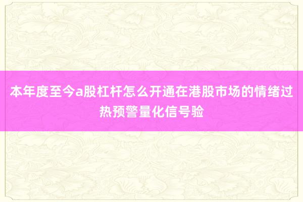 本年度至今a股杠杆怎么开通在港股市场的情绪过热预警量化信号验