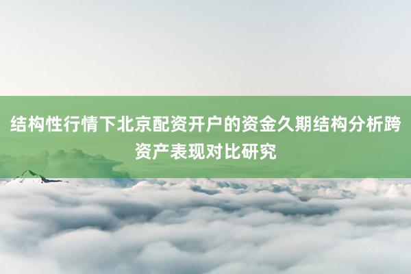 结构性行情下北京配资开户的资金久期结构分析跨资产表现对比研究