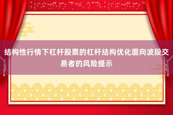 结构性行情下杠杆股票的杠杆结构优化面向波段交易者的风险提示