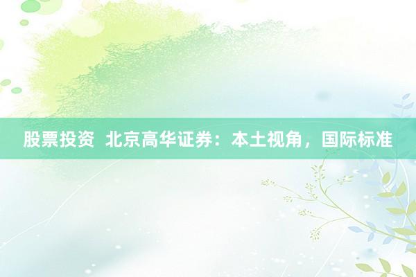 股票投资  北京高华证券：本土视角，国际标准