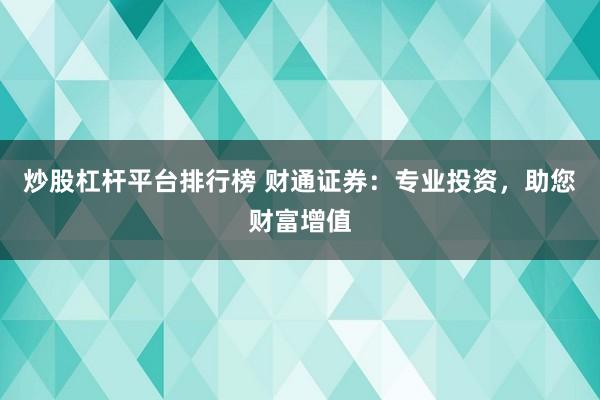 炒股杠杆平台排行榜 财通证券：专业投资，助您财富增值