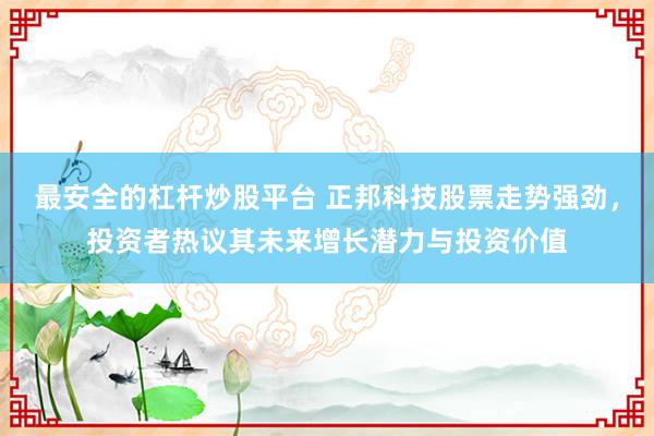 最安全的杠杆炒股平台 正邦科技股票走势强劲，投资者热议其未来增长潜力与投资价值