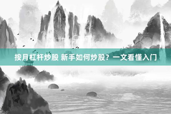 按月杠杆炒股 新手如何炒股?一文看懂入门