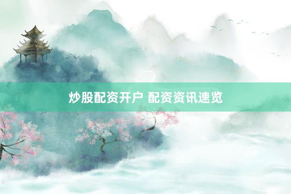 炒股配资开户 配资资讯速览
