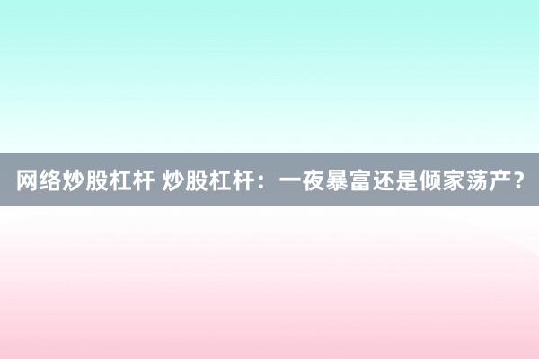 网络炒股杠杆 炒股杠杆：一夜暴富还是倾家荡产？