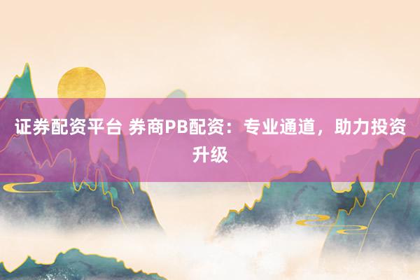 证券配资平台 券商PB配资:专业通道,助力投资升级